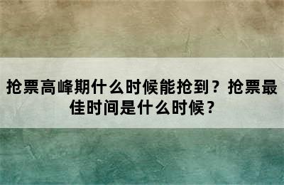 抢票高峰期什么时候能抢到？抢票最佳时间是什么时候？