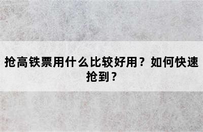 抢高铁票用什么比较好用？如何快速抢到？