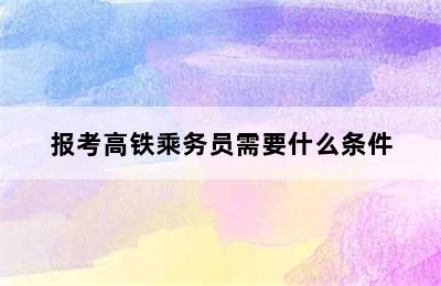 报考高铁乘务员需要什么条件