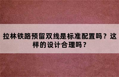 拉林铁路预留双线是标准配置吗？这样的设计合理吗？