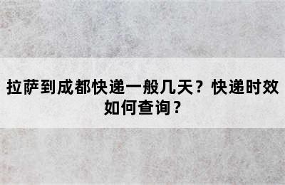拉萨到成都快递一般几天？快递时效如何查询？