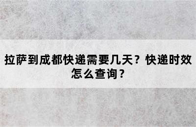 拉萨到成都快递需要几天？快递时效怎么查询？
