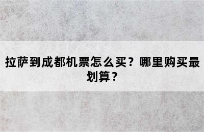 拉萨到成都机票怎么买？哪里购买最划算？
