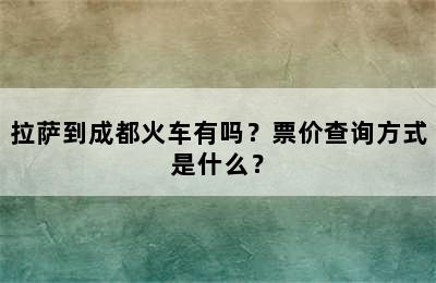 拉萨到成都火车有吗？票价查询方式是什么？