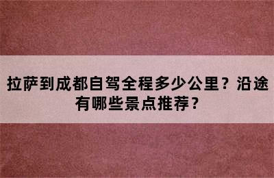 拉萨到成都自驾全程多少公里？沿途有哪些景点推荐？