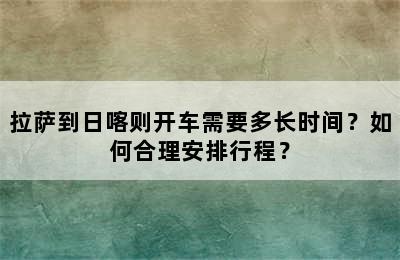 拉萨到日喀则开车需要多长时间？如何合理安排行程？