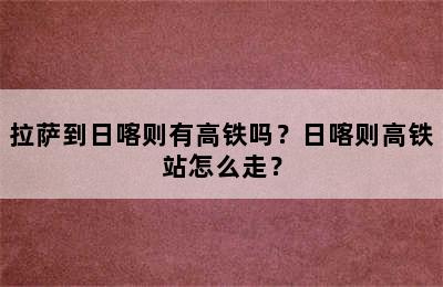 拉萨到日喀则有高铁吗？日喀则高铁站怎么走？