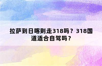 拉萨到日喀则走318吗？318国道适合自驾吗？