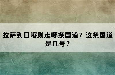 拉萨到日喀则走哪条国道？这条国道是几号？
