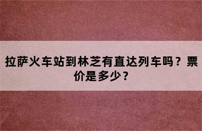 拉萨火车站到林芝有直达列车吗？票价是多少？