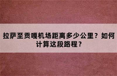 拉萨至贡嘎机场距离多少公里？如何计算这段路程？
