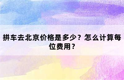 拼车去北京价格是多少？怎么计算每位费用？