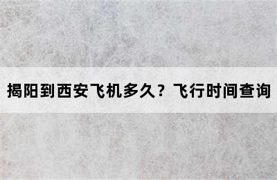 揭阳到西安飞机多久？飞行时间查询