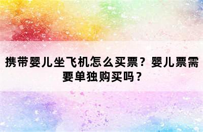 携带婴儿坐飞机怎么买票？婴儿票需要单独购买吗？