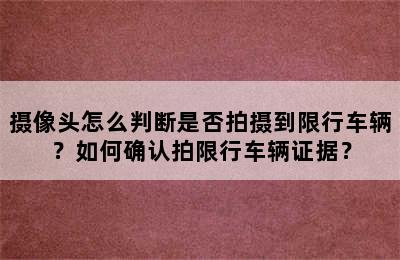 摄像头怎么判断是否拍摄到限行车辆？如何确认拍限行车辆证据？