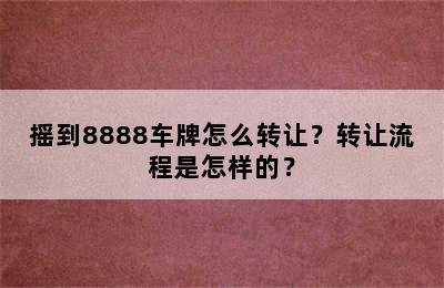 摇到8888车牌怎么转让？转让流程是怎样的？