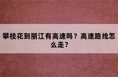 攀枝花到丽江有高速吗？高速路线怎么走？