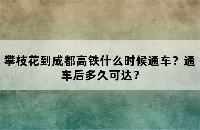 攀枝花到成都高铁什么时候通车？通车后多久可达？