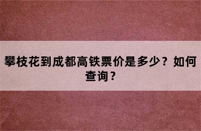 攀枝花到成都高铁票价是多少？如何查询？