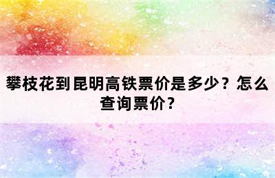 攀枝花到昆明高铁票价是多少？怎么查询票价？