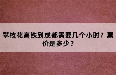 攀枝花高铁到成都需要几个小时？票价是多少？
