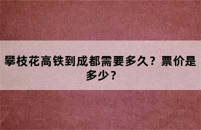 攀枝花高铁到成都需要多久？票价是多少？