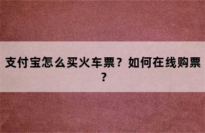 支付宝怎么买火车票？如何在线购票？