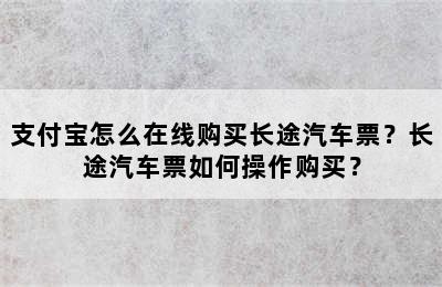 支付宝怎么在线购买长途汽车票？长途汽车票如何操作购买？