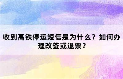 收到高铁停运短信是为什么？如何办理改签或退票？