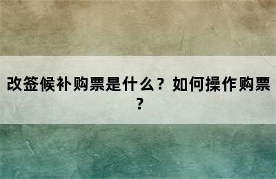 改签候补购票是什么？如何操作购票？