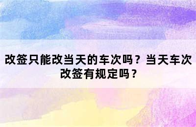 改签只能改当天的车次吗？当天车次改签有规定吗？