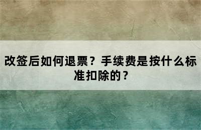 改签后如何退票？手续费是按什么标准扣除的？