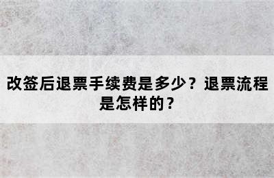 改签后退票手续费是多少？退票流程是怎样的？