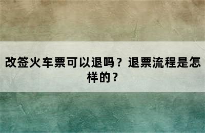 改签火车票可以退吗？退票流程是怎样的？