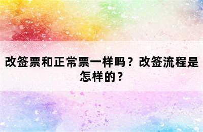 改签票和正常票一样吗？改签流程是怎样的？