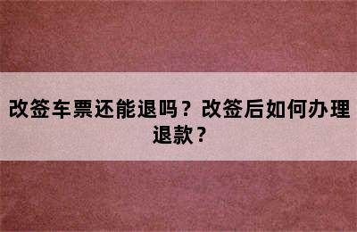 改签车票还能退吗？改签后如何办理退款？