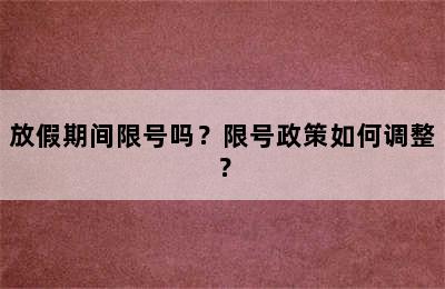 放假期间限号吗？限号政策如何调整？