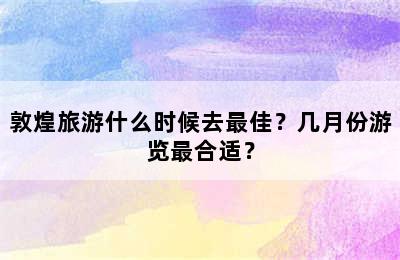 敦煌旅游什么时候去最佳？几月份游览最合适？