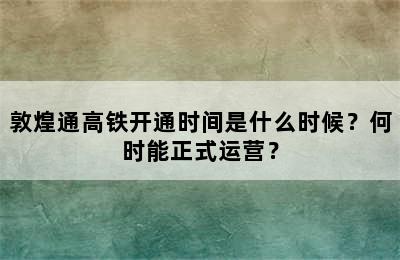 敦煌通高铁开通时间是什么时候？何时能正式运营？