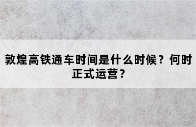 敦煌高铁通车时间是什么时候？何时正式运营？