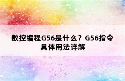 数控编程G56是什么？G56指令具体用法详解