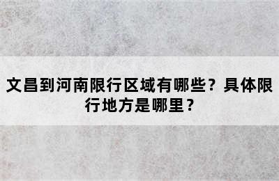 文昌到河南限行区域有哪些？具体限行地方是哪里？