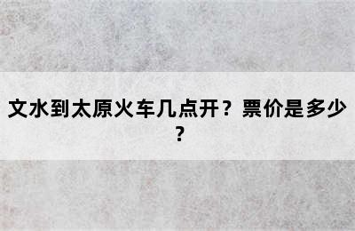 文水到太原火车几点开？票价是多少？