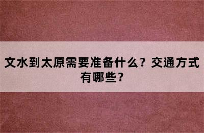 文水到太原需要准备什么？交通方式有哪些？