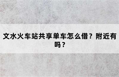 文水火车站共享单车怎么借？附近有吗？
