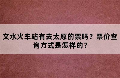 文水火车站有去太原的票吗？票价查询方式是怎样的？