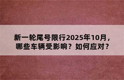 新一轮尾号限行2025年10月，哪些车辆受影响？如何应对？