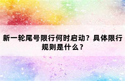 新一轮尾号限行何时启动？具体限行规则是什么？