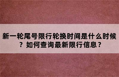 新一轮尾号限行轮换时间是什么时候？如何查询最新限行信息？