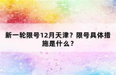 新一轮限号12月天津？限号具体措施是什么？